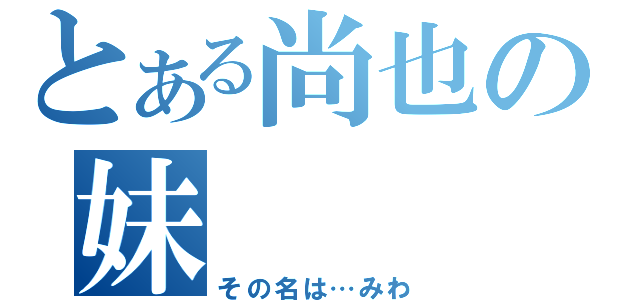 とある尚也の妹（その名は…みわ）