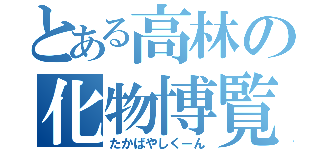 とある高林の化物博覧会（たかばやしくーん）