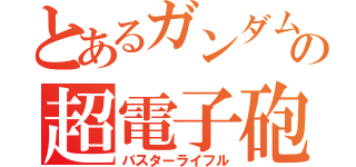 とあるガンダム の超電子砲（バスターライフル）