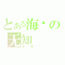 とある海婷の无知（不可爱）