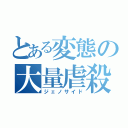 とある変態の大量虐殺（ジェノサイド）