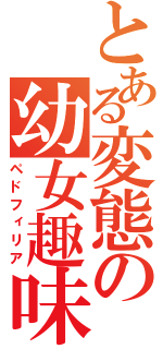 とある変態の幼女趣味（ペドフィリア）