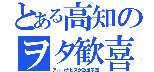 とある高知のヲタ歓喜（アルゴナビスが放送予定）