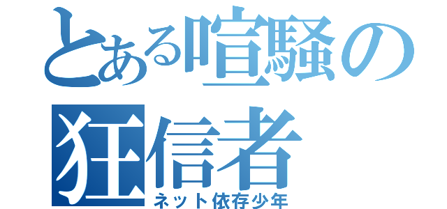 とある喧騒の狂信者（ネット依存少年）