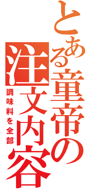 とある童帝の注文内容（調味料を全部）