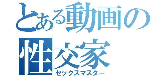 とある動画の性交家（セックスマスター）