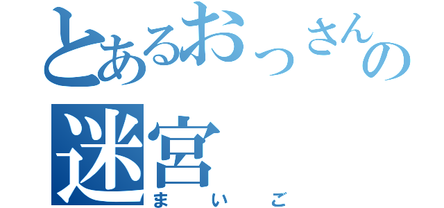 とあるおっさんの迷宮（まいご）