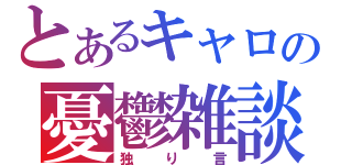 とあるキャロの憂鬱雑談（独り言）