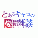 とあるキャロの憂鬱雑談（独り言）