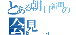 とある朝日新聞の会見（寄付）