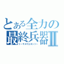 とある全力の最終兵器Ⅱ（リーサルウエポンツー）