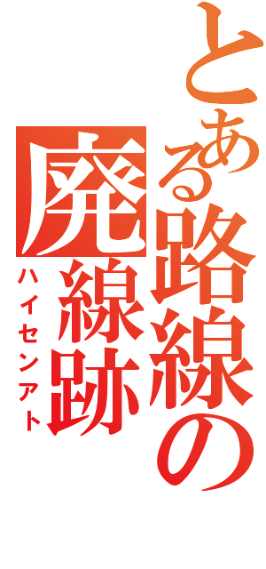 とある路線の廃線跡（ハイセンアト）