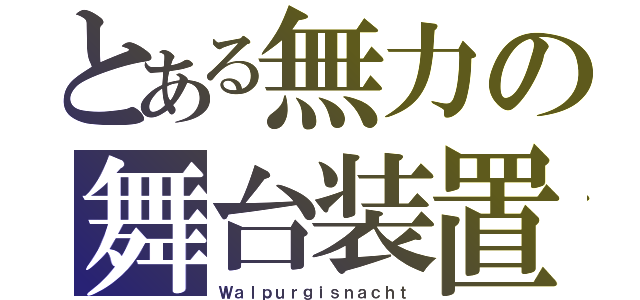 とある無力の舞台装置（Ｗａｌｐｕｒｇｉｓｎａｃｈｔ）