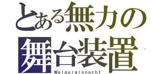 とある無力の舞台装置（Ｗａｌｐｕｒｇｉｓｎａｃｈｔ）