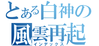 とある白神の風雲再起（インデックス）