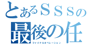 とあるＳＳＳの最後の任務（ファイナルオペレーション）