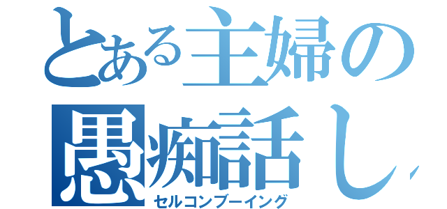 とある主婦の愚痴話し（セルコンブーイング）