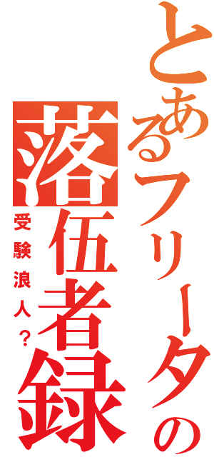 とあるフリーターの落伍者録（受験浪人？）