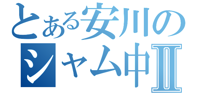 とある安川のシャム中毒Ⅱ（）