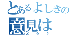 とあるよしきの意見は（どう？）