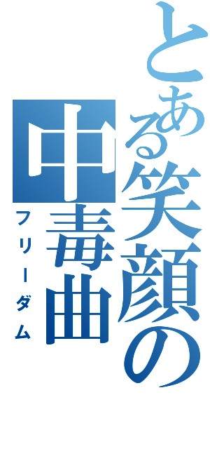 とある笑顔の中毒曲（フリーダム）