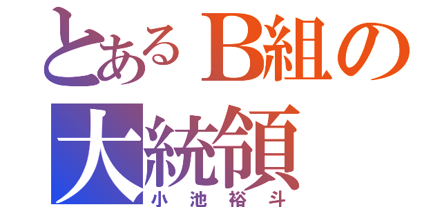 とあるＢ組の大統領（小池裕斗）