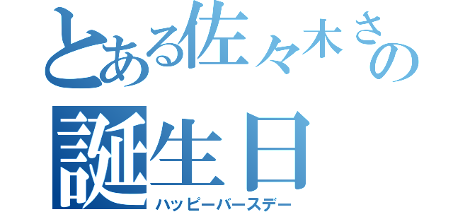 とある佐々木さんの誕生日（ハッピーバースデー）