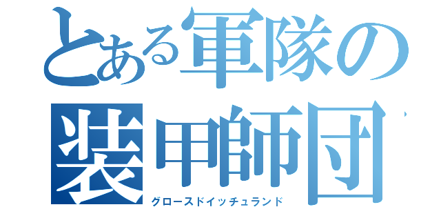 とある軍隊の装甲師団（グロースドイッチュランド）