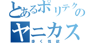 とあるポリテクのヤニカス（歩く性欲）