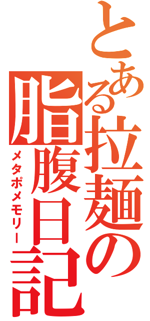 とある拉麺の脂腹日記（メタポメモリー）