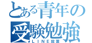 とある青年の受験勉強（ＬＩＮＥ放置）