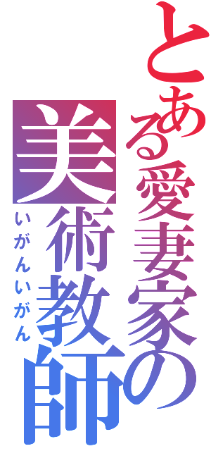 とある愛妻家の美術教師（いがんいがん）