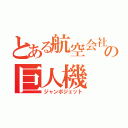 とある航空会社の巨人機（ジャンボジェット）