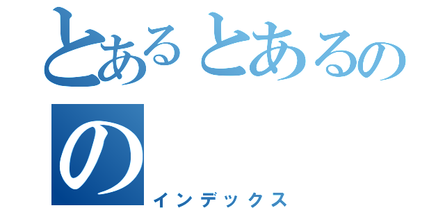 とあるとあるのの（インデックス）