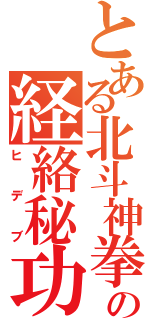 とある北斗神拳の経絡秘功（ヒデブ）