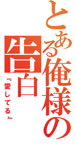 とある俺様の告白（『愛してる』）