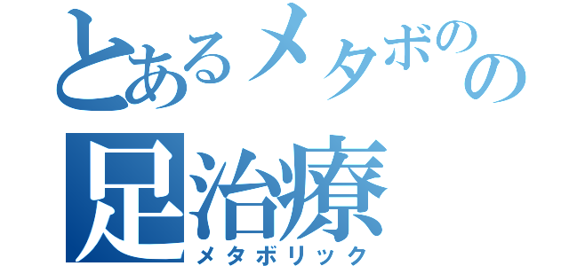 とあるメタボのの足治療（メタボリック）