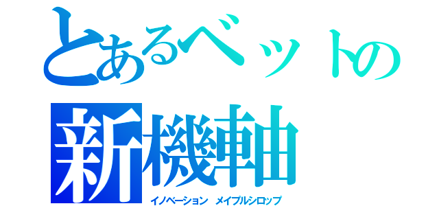 とあるベットの新機軸（イノベーション　メイプルシロップ）