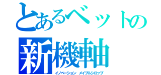 とあるベットの新機軸（イノベーション　メイプルシロップ）