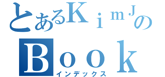 とあるＫｉｍＪＳのＢｏｏｋ（インデックス）