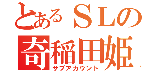 とあるＳＬの奇稲田姫（サブアカウント）