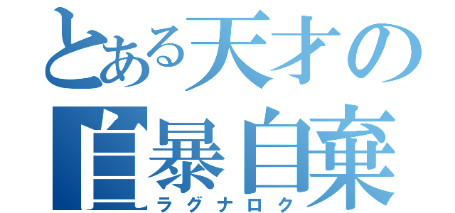 とある天才の自暴自棄（ラグナロク）