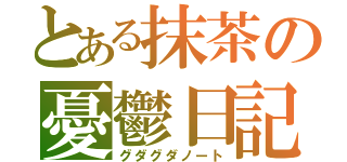 とある抹茶の憂鬱日記（グダグダノート）