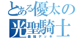 とある優太の光聖騎士（最強デッキ）