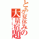 とある夏休みの大量宿題（ホームワーク）