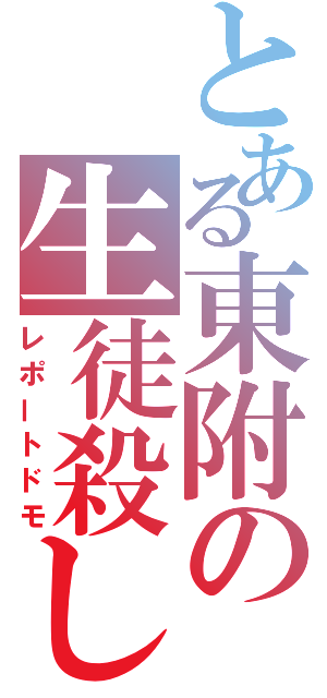 とある東附の生徒殺し（レポートドモ）