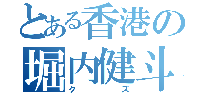 とある香港の堀内健斗（クズ）