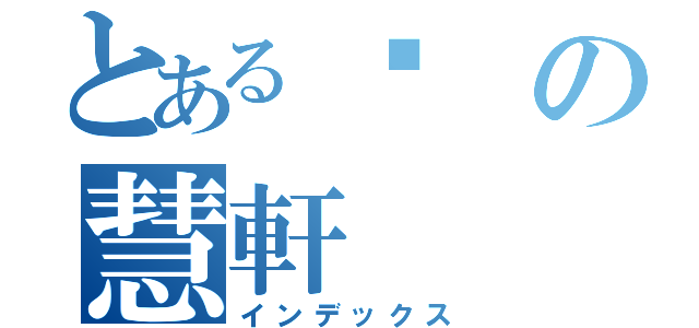 とある閎の慧軒（インデックス）