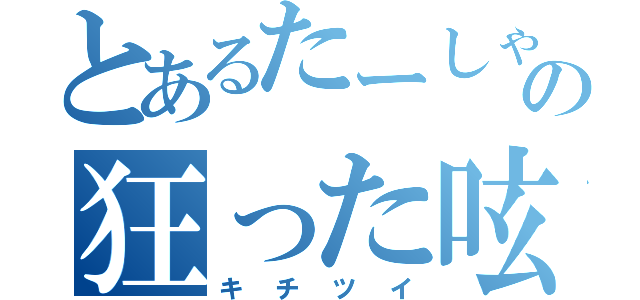 とあるたーしゃの狂った呟き（キチツイ）