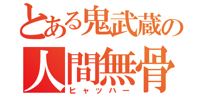 とある鬼武蔵の人間無骨（ヒャッハー）